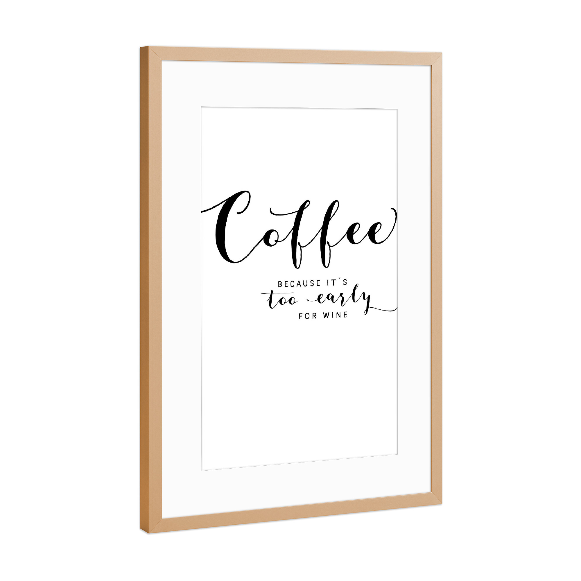 Poster mit Rahmen Kupfer "Coffee - because it ́s too" artboxONE - Typografie,Essen & Trinken,Schwarzweiß,Essen & Trinken / Alkohol