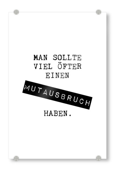 Acrylglasbild "Viel öfter mal einen Mutausbruch" artboxONE - Typografie,Schwarzweiß