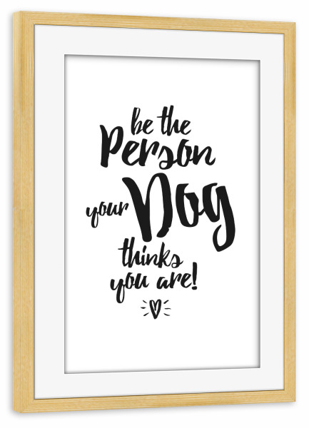 Poster mit Rahmen kiefer "Be the Person your dog thinks" artboxONE - Typografie,Schwarzweiß,Lustig