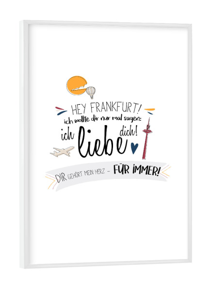 Poster mit weißem Rahmen "Hey Frankfurt - Ich liebe dich !" artboxONE - Städte,Typografie,Liebe,Städte / Frankfurt