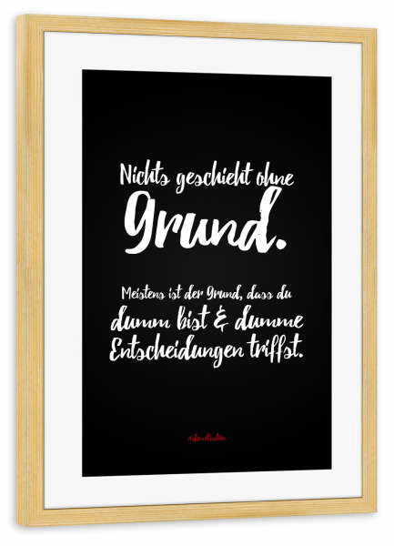 Poster mit Rahmen kiefer "Nichts geschieht ohne Grund" artboxONE - Typografie,Schwarzweiß,Lustig