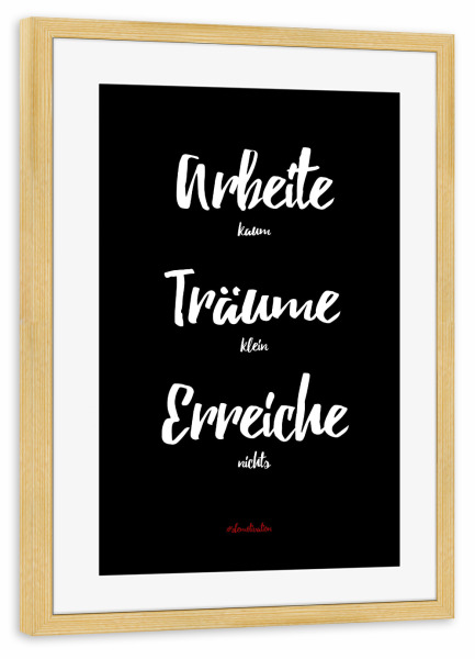 Poster mit Rahmen kiefer "Arbeite kaum, träume klein!" artboxONE - Typografie,Schwarzweiß,Lustig