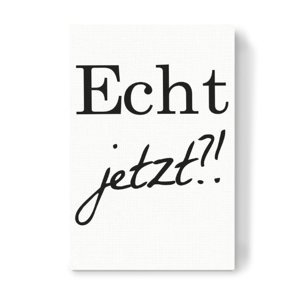 Leinwandbild "Echt jetzt" artboxONE - Typografie,Schwarzweiß - Wirklich,Echt,Ernst,Tatsächlich,Typo,Typografie,Typography