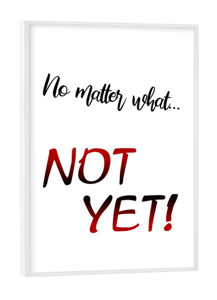 Poster mit weißem Rahmen "Not Yet" artboxONE - Typografie,Schwarzweiß - Nein,Nö,No,Nicht,Egal,Typo,Typografie