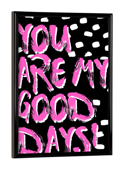 Poster mit schwarzem Rahmen "You are my good days!" artboxONE - Typografie,Für Kinder,Liebe,Festivals,Lustig