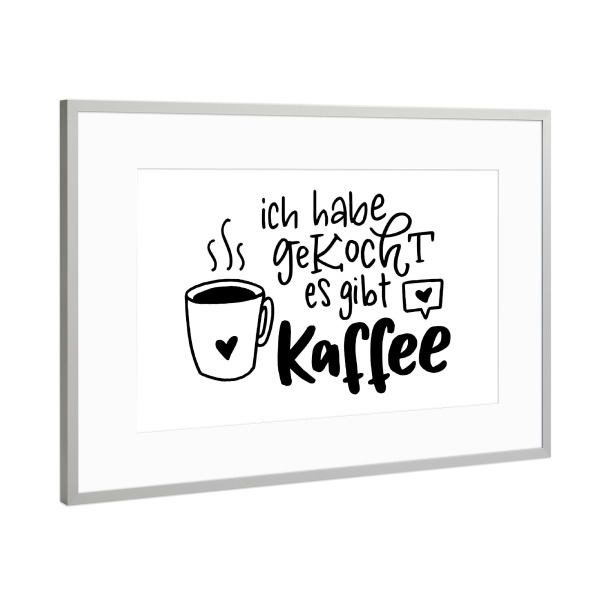 Poster mit Rahmen Silber "Ich habe gekocht. Es gibt Kaffee" artboxONE - Typografie,Essen & Trinken,Schwarzweiß,Lustig