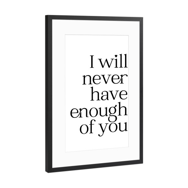 Poster mit Rahmen Schwarz (Metallic) "I will never have enough of you!" artboxONE - Typografie,Liebe