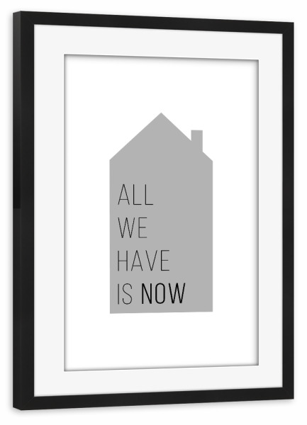Poster mit Rahmen schwarz "All we have is now | House Gray" artboxONE - Typografie,Schwarzweiß,Liebe,Für Mama,Für Papa