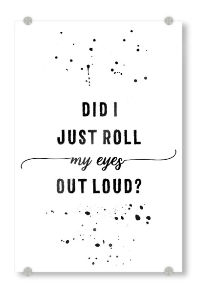 Acrylglasbild "Did I just roll my eyes out loud" artboxONE - Typografie,Lustig