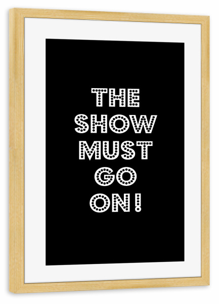Poster mit Rahmen kiefer "The show must go on!" artboxONE - Typografie,Festivals,Lustig