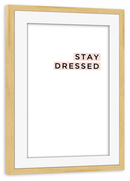 Poster mit Rahmen kiefer "STAY DRESSED" artboxONE - Typografie,Liebe,Fashion,Lustig