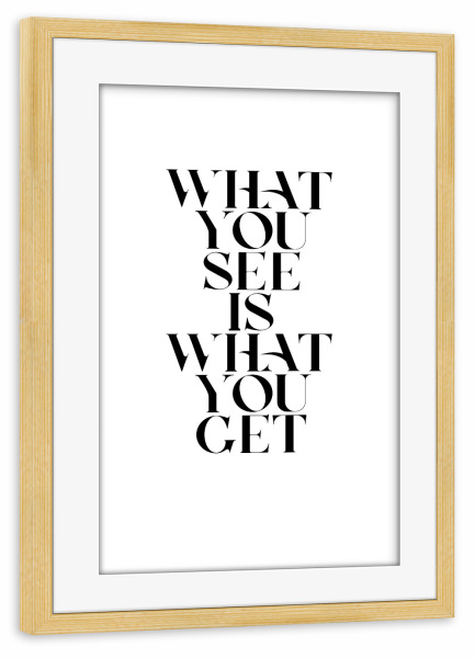 Poster mit Rahmen kiefer "WHAT YOU SEE" artboxONE - Typografie,Schwarzweiß