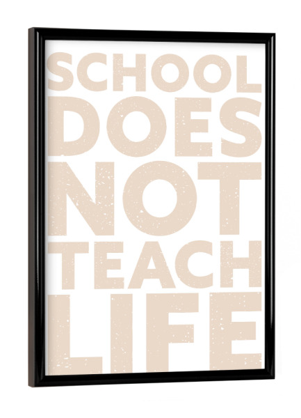 Poster mit schwarzem Rahmen "School doesn't teach Life" artboxONE - Typografie,Für Kinder,Menschen,Lehrersprüche,Lustig