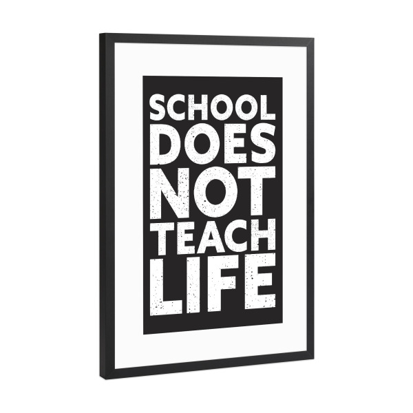 Poster mit Rahmen Schwarz (Metallic) "School doesn't teach Life, Black" artboxONE - Typografie,Für Kinder,Schwarzweiß,Lehrersprüche,Lustig
