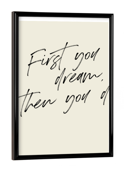 Poster mit schwarzem Rahmen "First you dream, then you do" artboxONE - Typografie,Menschen