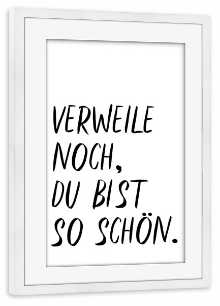 Poster mit Rahmen weiß "Verweile noch, du bist so schön" artboxONE - Typografie,Menschen,Lustig