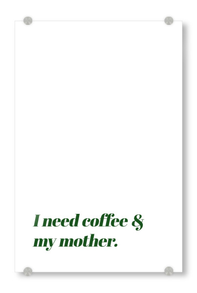 Acrylglasbild "I need coffee & my mother" artboxONE - Typografie,Essen & Trinken,Für Mama,Lustig