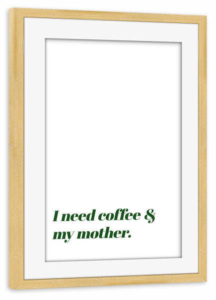 Poster mit Rahmen kiefer "I need coffee & my mother" artboxONE - Typografie,Essen & Trinken,Für Mama,Lustig