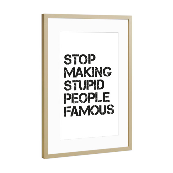 Poster mit Rahmen Gold "Stupid & Famous, Serie Weiß" artboxONE - Typografie,Menschen,Schwarzweiß,Streetart,Lustig