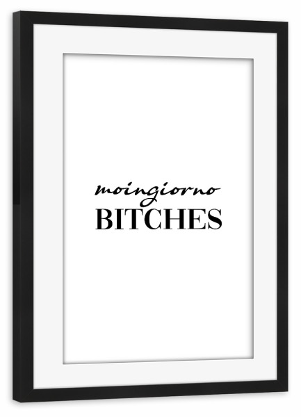 Poster mit Rahmen schwarz "Moingiorno bitches" artboxONE - Typografie - Moin,Buon giorno,Gutenmorgen,Typografie,Bitches,Black and white,Kalligraphie