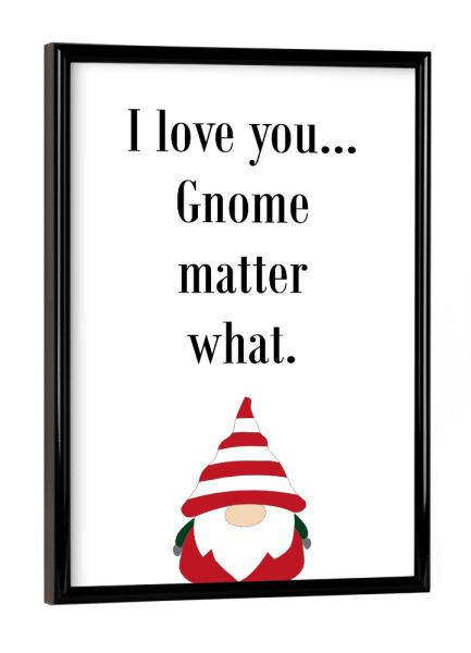 Poster mit schwarzem Rahmen "I love you Gnome matter what" artboxONE - Typografie,Weihnachten,Lustig