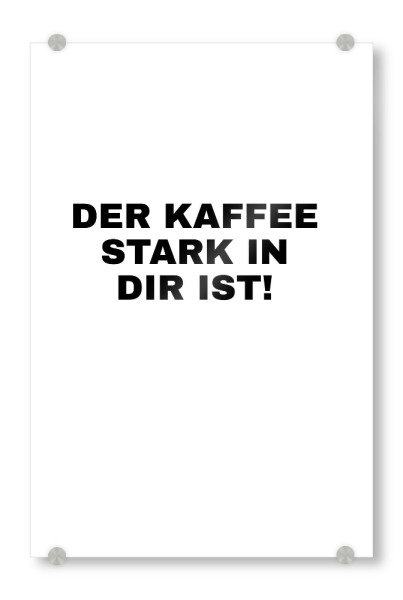 Acrylglasbild "Der Kaffee stark in dir ist!" artboxONE - Typografie,Essen & Trinken,Menschen,Lustig