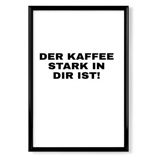 Der Kaffee stark in dir ist!