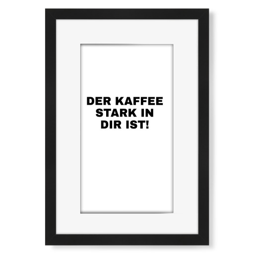 Der Kaffee stark in dir ist!