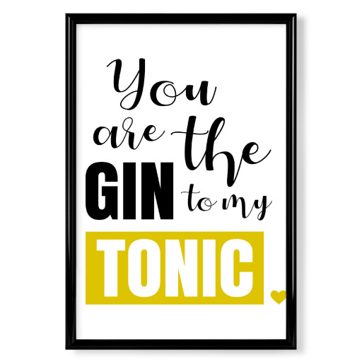 You are the gin to my tonic