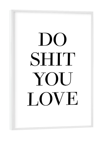 Poster mit weißem Rahmen "Do shit you love" artboxONE - Typografie,Liebe - Do,Shit,You,Love,Schwarzweiß,Minimalistisch,Typo,Typografie,Liebe