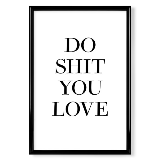 Do shit you love