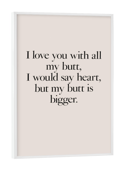 Poster mit weißem Rahmen "Love with all my butt" artboxONE - Typografie,Liebe,Lustig