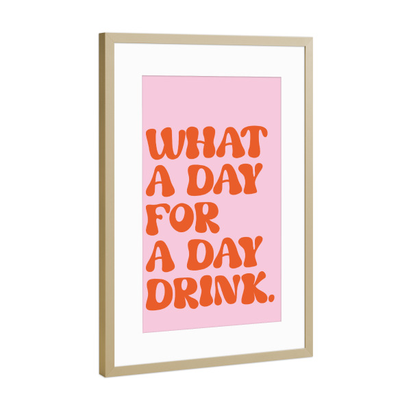 Poster mit Rahmen Gold "What a day for a day drink" artboxONE - Typografie,Für Mama,Essen & Trinken / Alkohol,Festivals,Lustig