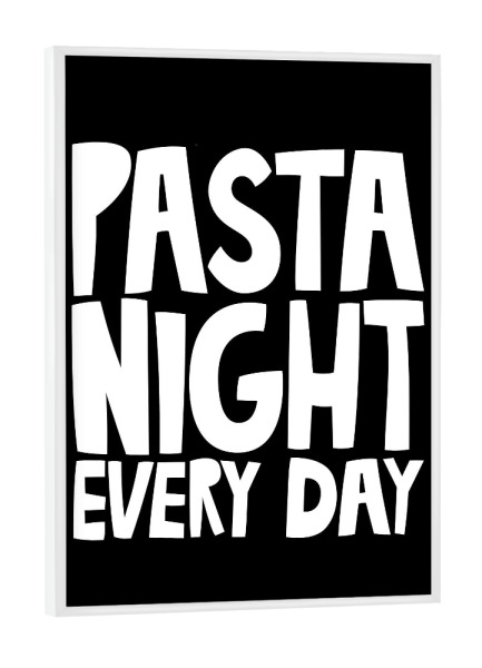 Poster mit weißem Rahmen "PASTA NIGHT EVERY DAY (No.2)" artboxONE - Typografie,Essen & Trinken,Schwarzweiß,Essen & Trinken / Obst & Gemüse,Lustig