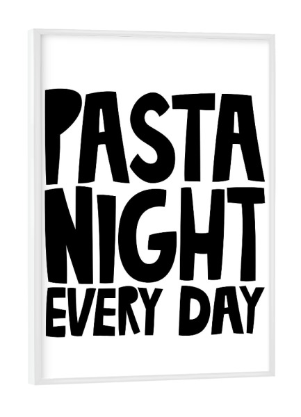 Poster mit weißem Rahmen "PASTA NIGHT EVERY DAY (No.1)" artboxONE - Typografie,Essen & Trinken,Schwarzweiß,Essen & Trinken / Obst & Gemüse,Lustig