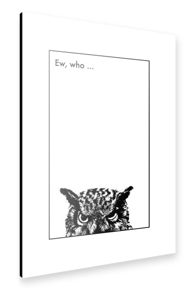 Alu-Dibond "Ew, who" 30x20 cm artboxONE