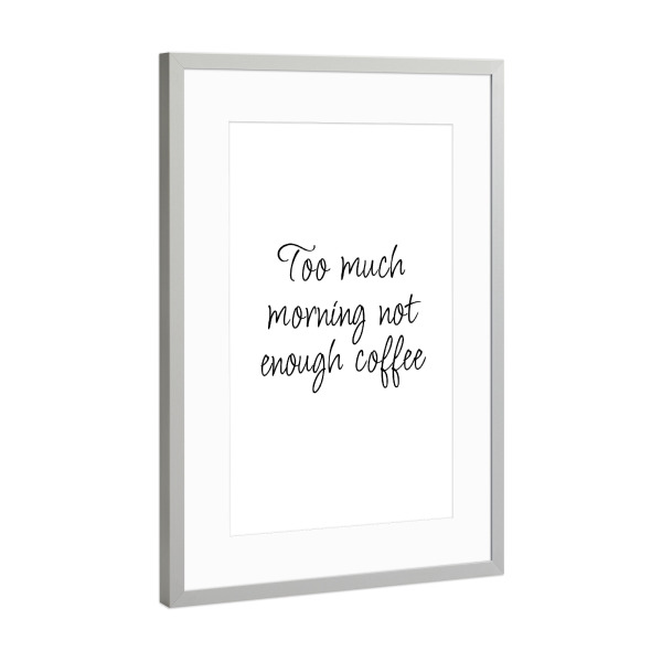 Poster mit Rahmen Silber "Zu viel Morgen" artboxONE - Typografie,Essen & Trinken,Menschen,Für Mama,Lustig