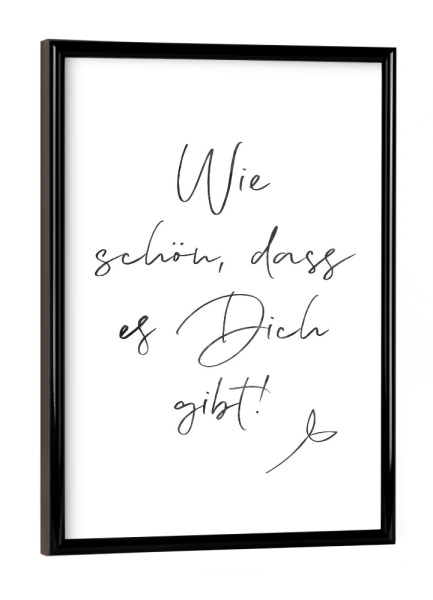 Poster mit schwarzem Rahmen "Wie schön, dass es Dich gibt!" artboxONE - Typografie,Schwarzweiß,Liebe