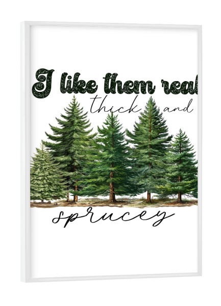 Poster mit weißem Rahmen "I Like Them Real Thick And Sprucey" artboxONE - Weihnachten
