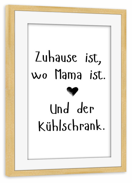 Poster mit Rahmen kiefer "Zuhause, Mama und Kühlschrank" artboxONE - Typografie,Essen & Trinken,Für Mama,Lustig