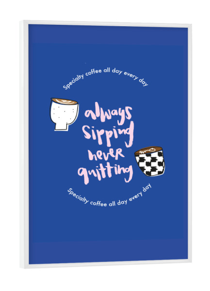 Poster mit weißem Rahmen "Always sipping" artboxONE - Typografie,Essen & Trinken - Coffee,Kaffee,Specialty coffee,Café,Frühstück,Küche