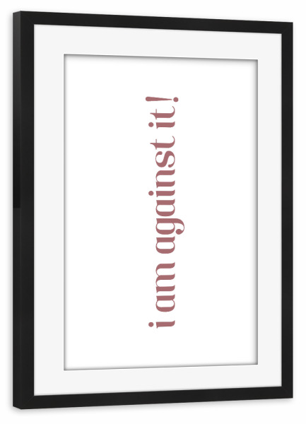 Poster mit Rahmen schwarz "I am against it! Rosa" artboxONE - Typografie,Lehrersprüche,Lustig