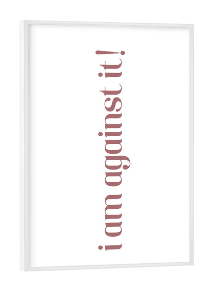 Poster mit weißem Rahmen "I am against it! Rosa" artboxONE - Typografie,Lehrersprüche,Lustig