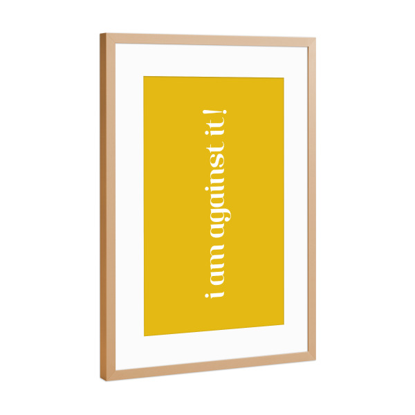 Poster mit Rahmen Kupfer "I am against it! Gelb" artboxONE - Typografie,Lehrersprüche,Lustig
