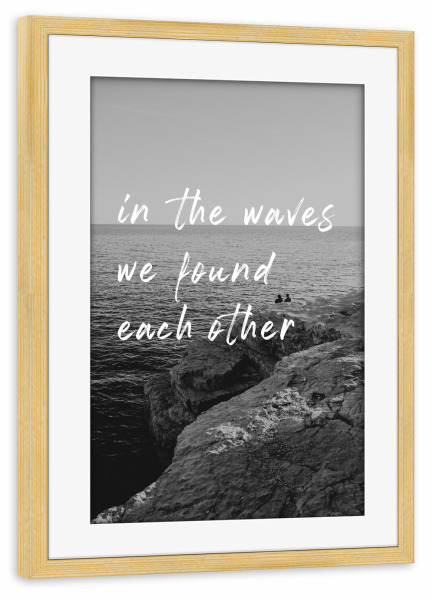 Poster mit Rahmen kiefer "In den Wellen fanden wir uns" artboxONE - Typografie,Schwarzweiß,Reise / Strand und Meer