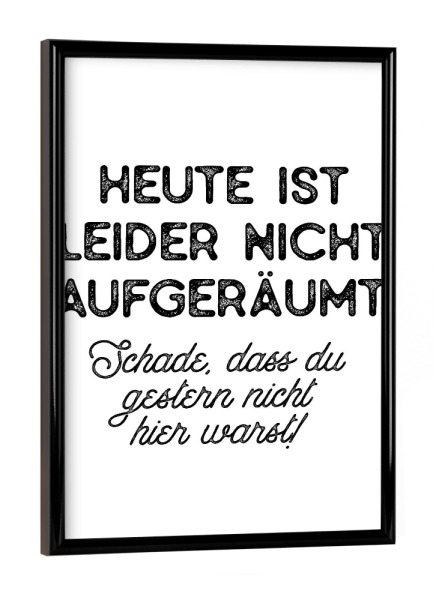 Poster mit schwarzem Rahmen "Heute ist leider nicht aufgeräumt" artboxONE - Typografie,Schwarzweiß