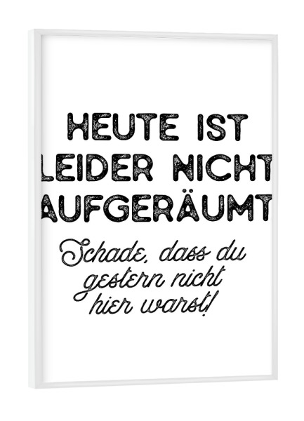 Poster mit weißem Rahmen "Heute ist leider nicht aufgeräumt" artboxONE - Typografie,Schwarzweiß