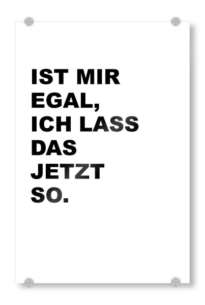 Acrylglasbild "Ist mir egal" artboxONE - Typografie - Egal,Lass,Jetzt,Typo,Typografie,Schwarzweiß,Lustig