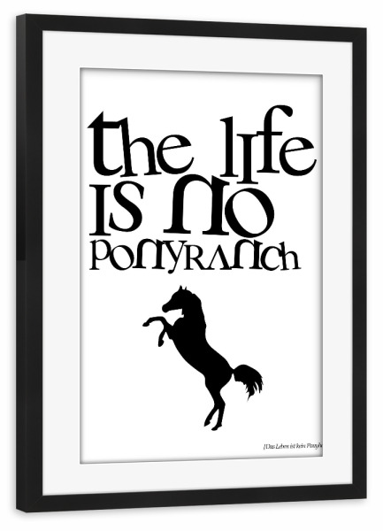 Poster mit Rahmen schwarz "The Life Is No Ponyranch" artboxONE - Typografie,Tiere,Schwarzweiß
