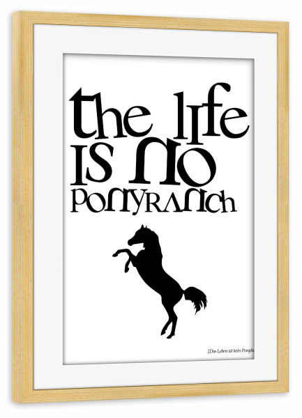 Poster mit Rahmen kiefer "The Life Is No Ponyranch" artboxONE - Typografie,Tiere,Schwarzweiß